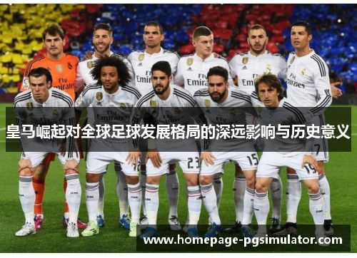 皇马崛起对全球足球发展格局的深远影响与历史意义