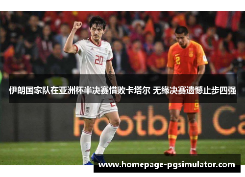 伊朗国家队在亚洲杯半决赛惜败卡塔尔 无缘决赛遗憾止步四强 伊朗国家队在亚洲杯半决赛惜败卡塔尔 无缘决赛遗憾止步四强