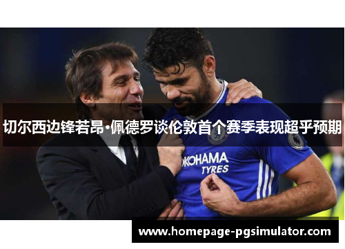 切尔西边锋若昂·佩德罗谈伦敦首个赛季表现超乎预期 切尔西边锋若昂·佩德罗谈伦敦首个赛季表现超乎预期
