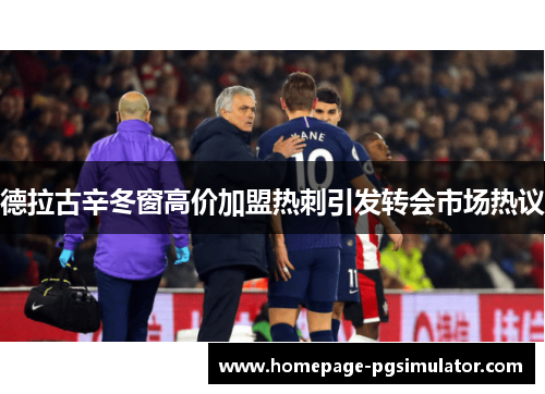 德拉古辛冬窗高价加盟热刺引发转会市场热议 德拉古辛冬窗高价加盟热刺引发转会市场热议