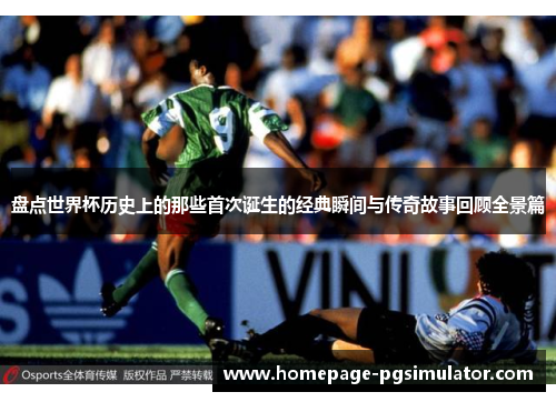 盘点世界杯历史上的那些首次诞生的经典瞬间与传奇故事回顾全景篇