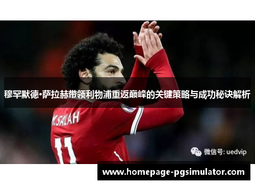穆罕默德·萨拉赫带领利物浦重返巅峰的关键策略与成功秘诀解析 穆罕默德·萨拉赫带领利物浦重返巅峰的关键策略与成功秘诀解析
