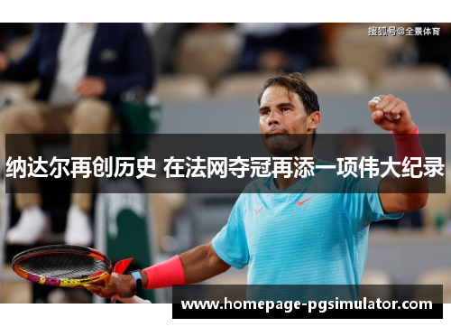 纳达尔再创历史 在法网夺冠再添一项伟大纪录