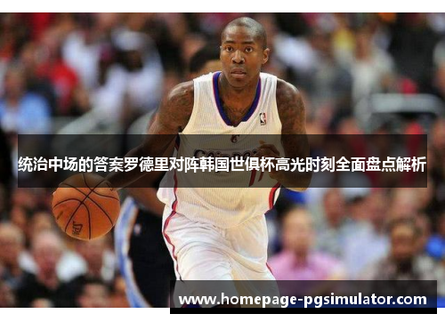 统治中场的答案罗德里对阵韩国世俱杯高光时刻全面盘点解析 统治中场的答案罗德里对阵韩国世俱杯高光时刻全面盘点解析