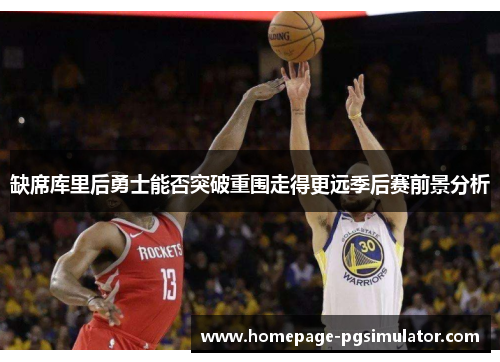 缺席库里后勇士能否突破重围走得更远季后赛前景分析 缺席库里后勇士能否突破重围走得更远季后赛前景分析