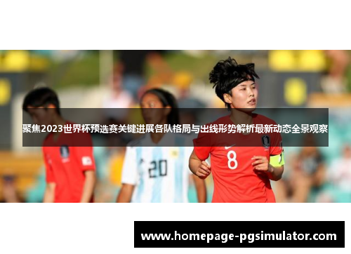 聚焦2023世界杯预选赛关键进展各队格局与出线形势解析最新动态全景观察 聚焦2023世界杯预选赛关键进展各队格局与出线形势解析最新动态全景观察