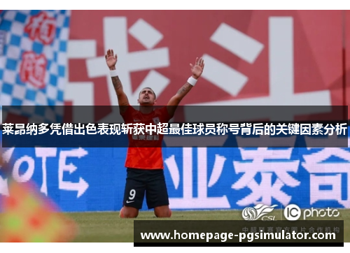 莱昂纳多凭借出色表现斩获中超最佳球员称号背后的关键因素分析