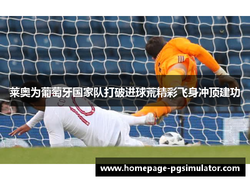 莱奥为葡萄牙国家队打破进球荒精彩飞身冲顶建功