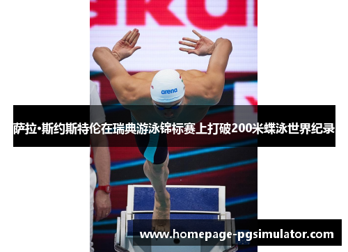 萨拉·斯约斯特伦在瑞典游泳锦标赛上打破200米蝶泳世界纪录