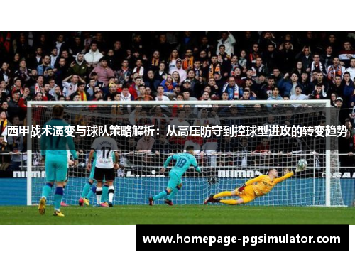 西甲战术演变与球队策略解析：从高压防守到控球型进攻的转变趋势