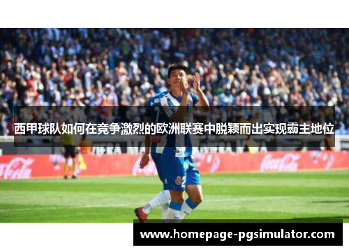 西甲球队如何在竞争激烈的欧洲联赛中脱颖而出实现霸主地位
