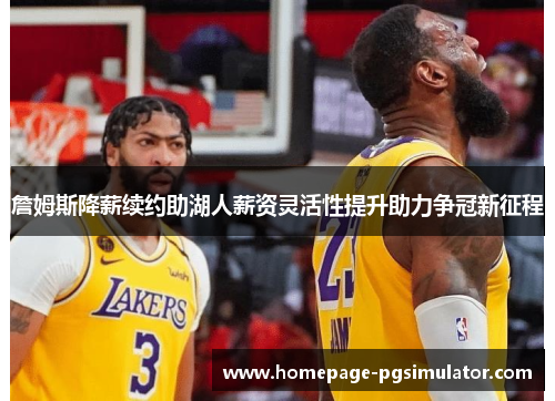 詹姆斯降薪续约助湖人薪资灵活性提升助力争冠新征程
