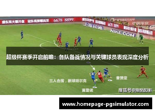 超级杯赛季开启前瞻：各队备战情况与关键球员表现深度分析
