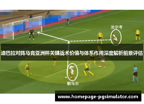 迪巴拉对阵马竞亚洲杯关键战术价值与体系作用深度解析前景评估