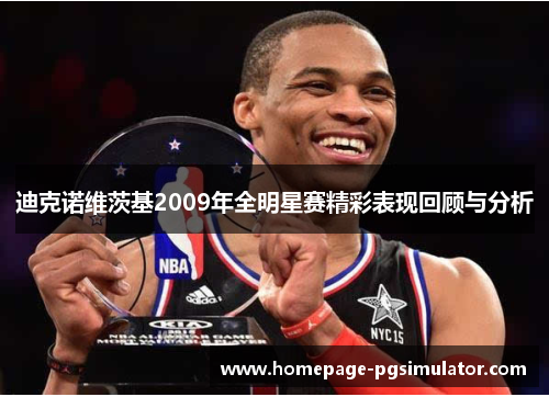 迪克诺维茨基2009年全明星赛精彩表现回顾与分析