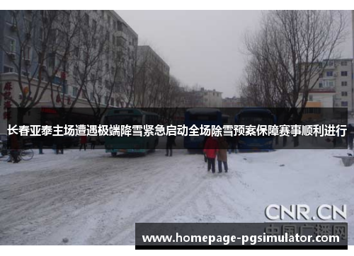 长春亚泰主场遭遇极端降雪紧急启动全场除雪预案保障赛事顺利进行