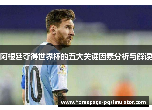 阿根廷夺得世界杯的五大关键因素分析与解读