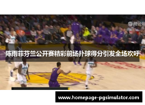 陈雨菲芬兰公开赛精彩前场扑球得分引发全场欢呼