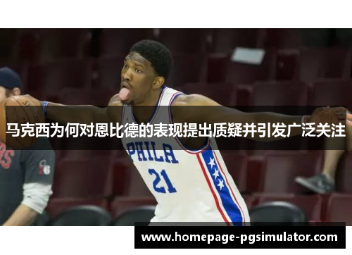 马克西为何对恩比德的表现提出质疑并引发广泛关注
