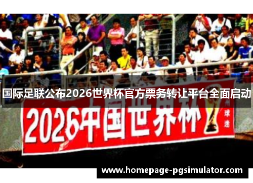 国际足联公布2026世界杯官方票务转让平台全面启动