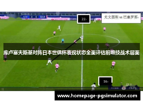 库卢塞夫斯基对阵日本世俱杯表现状态全面评估前瞻技战术层面