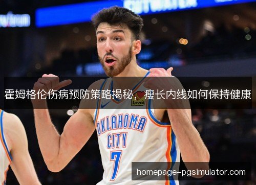 霍姆格伦伤病预防策略揭秘，瘦长内线如何保持健康