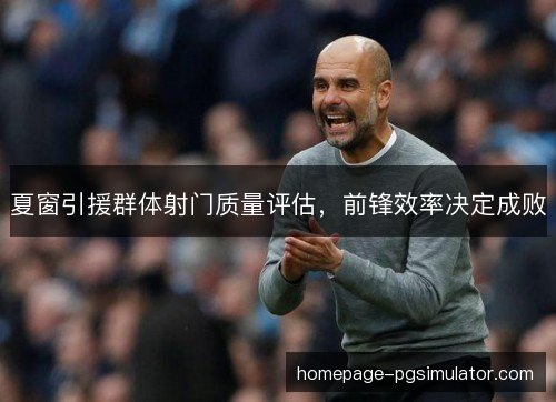 夏窗引援群体射门质量评估，前锋效率决定成败